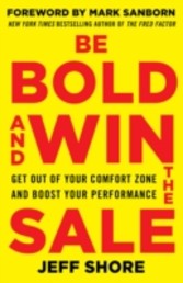 Be Bold and Win the Sale: Get Out of Your Comfort Zone and Boost Your Performance, with a foreword by Mark Sanborn, New York Times bestselling author of The Fred Factor