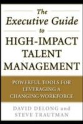 Executive Guide to High-Impact Talent Management: Powerful Tools for Leveraging a Changing Workforce