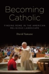 Becoming Catholic: Finding Rome in the American Religious Landscape