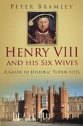 Henry VIII and his Six Wives: a Guide to Historic Tudor Sites