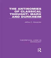 Antinomies of Classical Thought: Marx and Durkheim (Theoretical Logic in Sociology)