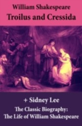 Troilus and Cressida (The Unabridged Play) + The Classic Biography: The Life of William Shakespeare