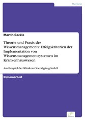 Theorie und Praxis des Wissensmanagements: Erfolgskriterien der Implementation von Wissensmanagementsystemen im Krankenhauswesen