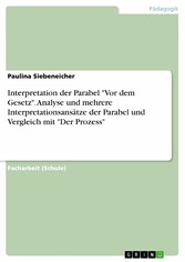 Interpretation der Parabel 'Vor dem Gesetz'. Analyse und mehrere Interpretationsansätze der Parabel und Vergleich mit 'Der Prozess'