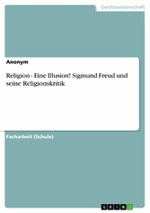 Religion -  Eine Illusion! Sigmund Freud und seine Religionskritik