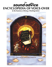 The Sound Advice Encyclopedia of Voice-Over & the Business of Being A Working Talent