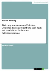 Fixierung von dementen Patienten. Zwischen Fürsorgepflicht und dem Recht auf persönliche Freiheit und Selbstbestimmung