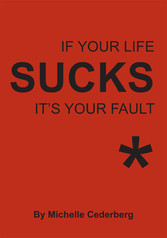 If Your Life Sucks it's Your Fault*