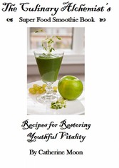 The Culinary Alchemist's Super Food Smoothie Book