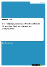 Der Fall Jörg Kachelmann. Wie beeinflusste die mediale Berichterstattung das Gerichtsurteil?