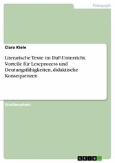 Literarische Texte im DaF-Unterricht. Vorteile für Leseprozess und Deutungsfähigkeiten, didaktische Konsequenzen