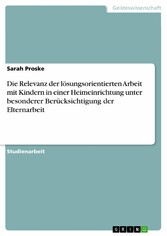 Die Relevanz der lösungsorientierten Arbeit mit Kindern in einer Heimeinrichtung unter besonderer Berücksichtigung der Elternarbeit