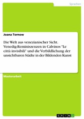 Die Welt aus venezianischer Sicht. Venedig-Reminiszenzen in Calvinos 'Le città invisibili' und die Verbildlichung der unsichtbaren Städte in der Bildenden Kunst