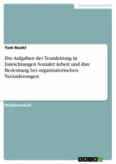 Die Aufgaben der Teamleitung in Einrichtungen Sozialer Arbeit und ihre Bedeutung bei organisatorischen Veränderungen