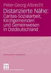 Distanzierte Nähe: Caritas-Sozialarbeit, Kirchgemeinden und Gemeinwesen in Ostdeutschland