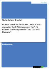 Women in the Victorian Era. Oscar Wilde's comedies 'Lady Windermere's Fan', 'A Woman of no Importance' and 'An ideal Husband'