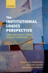 Institutional Logics Perspective: A New Approach to Culture, Structure and Process