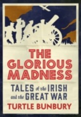 Glorious Madness - Tales of the Irish and the Great War