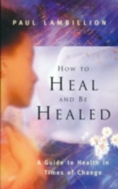 How to Heal and Be Healed - A Guide to Health in Times of Change