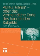 Akteur Gehirn - oder das vermeintliche Ende des handelnden Subjekts