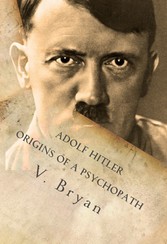 Adolf Hitler Origins of a Psychopath