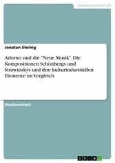 Adorno und die 'Neue Musik'. Die Kompositionen Schönbergs und Strawinskys und ihre kulturindustriellen Elemente im Vergleich