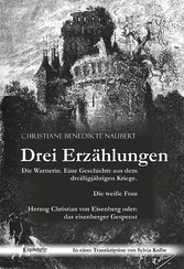 Drei Erzählungen von Christiane Benedikte Naubert in einer Transkription von Sylvia Kolbe: 'Die Warnerin. Eine Geschichte aus dem dreißigjährigen Kriege.', 'Die weiße Frau' und 'Herzog Christian von Eisenberg oder: das eisenberger Gespenst'