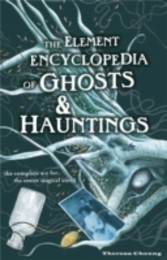 Element Encyclopedia of Ghosts and Hauntings: The Ultimate A-Z of Spirits, Mysteries and the Paranormal