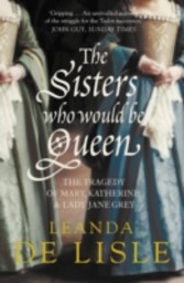 Sisters Who Would Be Queen: The tragedy of Mary, Katherine and Lady Jane Grey