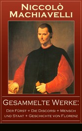 Gesammelte Werke: Der Fürst + Die Discorsi + Mensch und Staat + Geschichte von Florenz