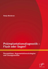 Präimplantationsdiagnostik - Fluch oder Segen? Perspektiven, Argumentationsstrategien und Lösungsansätze