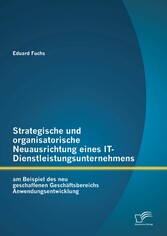 Strategische und organisatorische Neuausrichtung eines IT-Dienstleistungsunternehmens am Beispiel des neu geschaffenen Geschäftsbereichs Anwendungsentwicklung