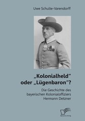 'Kolonialheld' oder 'Lügenbaron'? Die Geschichte des bayerischen Kolonialoffiziers Hermann Detzner