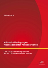 Kulturelle Bedingungen wissensbasierter Kollaborationen: Eine Analyse der Erfolgsfaktoren bei der Zusammenarbeit im Internet