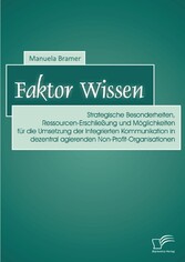 Faktor Wissen: Strategische Besonderheiten, Ressourcen-Erschließung und Möglichkeiten für die Umsetzung der Integrierten Kommunikation in dezentral agierenden Non-Profit-Organisationen