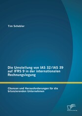 Die Umstellung von IAS 32/IAS 39 auf IFRS 9 in der internationalen Rechnungslegung: Chancen und Herausforderungen für die bilanzierenden Unternehmen