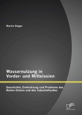 Wassernutzung in Vorder- und Mittelasien: Geschichte, Entwicklung und Probleme des Nahen Ostens und des Industieflandes