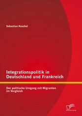 Integrationspolitik in Deutschland und Frankreich: Der politische Umgang mit Migranten im Vergleich