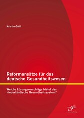 Reformansätze für das deutsche Gesundheitswesen: Welche Lösungsvorschläge bietet das niederländische Gesundheitssystem?