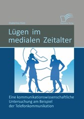 Lügen im medialen Zeitalter: Eine kommunikationswissenschaftliche Untersuchung am Beispiel der Telefonkommunikation