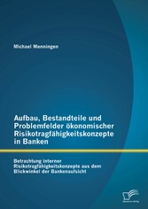 Aufbau, Bestandteile und Problemfelder ökonomischer Risikotragfähigkeitskonzepte in Banken: Betrachtung interner Risikotragfähigkeitskonzepte aus dem Blickwinkel der Bankenaufsicht