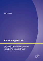 Performing Mexico: Lila Downs - Mexikanische Geschichte, Anthropologie und soziopolitische Gegenwart im Spiegel der Musik