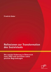 Reflexionen zur Transformation des Sozialstaats: Die soziale Sicherung in Österreich nach 1955 und normative sowie positive Begründungen