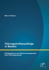 Führungskräftenachfolge in Banken: Erfolgsfaktoren des Wissensmanagements beim Führungswechsel