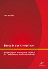 Stress in der Altenpflege: Supervision und Salutogenese als Mittel der Psychohygiene für Altenpflegekräfte