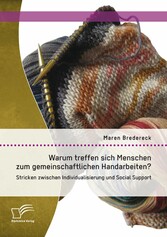 Warum treffen sich Menschen zum gemeinschaftlichen Handarbeiten?: Stricken zwischen Individualisierung und Social Support