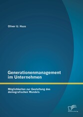 Generationenmanagement im Unternehmen: Möglichkeiten zur Gestaltung des demografischen Wandels