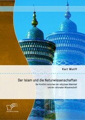 Der Islam und die Naturwissenschaften: Der Konflikt zwischen der religiösen Wahrheit und der rationalen Wissenschaft