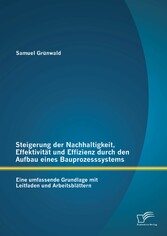 Steigerung der Nachhaltigkeit, Effektivität und Effizienz durch den Aufbau eines Bauprozesssystems: Eine umfassende Grundlage mit Leitfaden und Arbeitsblättern