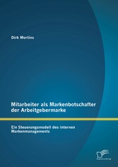 Mitarbeiter als Markenbotschafter der Arbeitgebermarke: Ein Steuerungsmodell des internen Markenmanagements